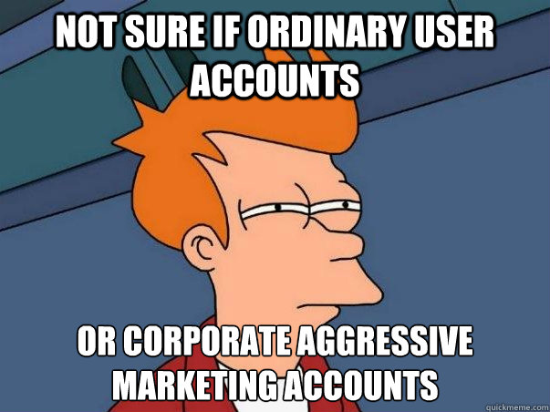 Not sure if ordinary user accounts or corporate aggressive marketing accounts  Not sure Fry