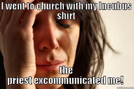 I WENT TO CHURCH WITH MY INCUBUS SHIRT THE PRIEST EXCOMMUNICATED ME!  First World Problems