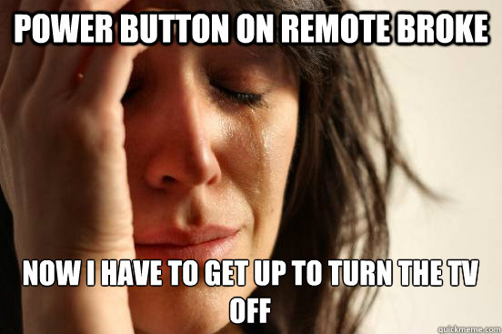 Power button on remote broke Now I have to get up to turn the tv off  First World Problems