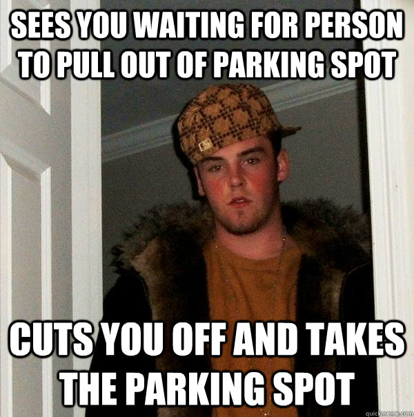 sees you waiting for person to pull out of parking spot cuts you off and takes the parking spot  Scumbag Steve