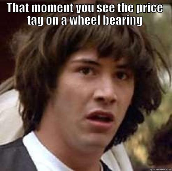 noobs vtec - THAT MOMENT YOU SEE THE PRICE TAG ON A WHEEL BEARING  conspiracy keanu