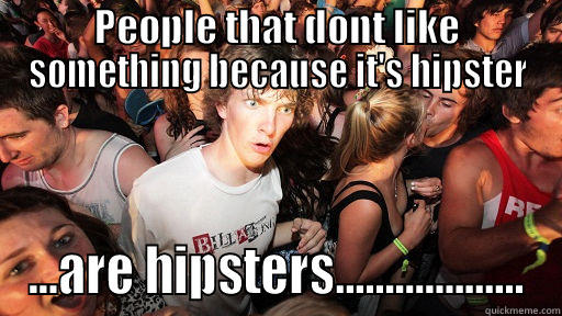 PEOPLE THAT DONT LIKE SOMETHING BECAUSE IT'S HIPSTER ...ARE HIPSTERS................... Sudden Clarity Clarence