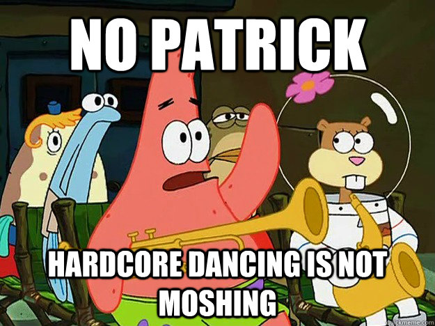No patrick Hardcore dancing is not moshing  