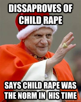 Dissaproves of Child Rape Says Child Rape Was The Norm in  his TIMe - Dissaproves of Child Rape Says Child Rape Was The Norm in  his TIMe  Scumbag pope