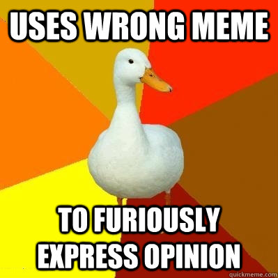 UseS wrong meme To furiously express opinion  Tech Impaired Duck