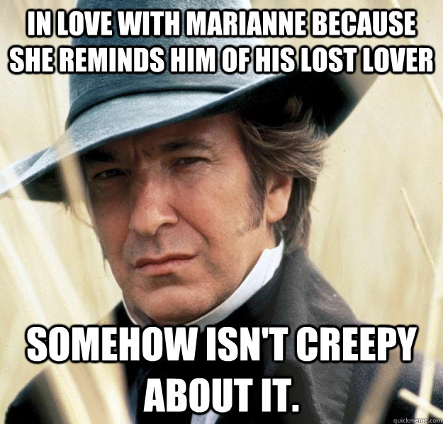In Love With Marianne Because She reminds him of his lost lover Somehow Isn't Creepy About it.  Good Guy Colonel Brandon