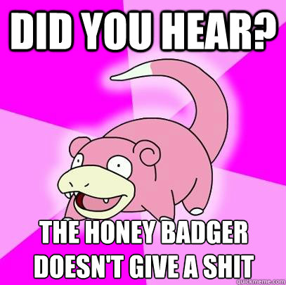 Did you hear? The honey badger doesn't give a shit - Did you hear? The honey badger doesn't give a shit  Slowpoke