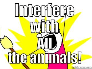George meme - INTERFERE WITH ALL THE ANIMALS! All The Things