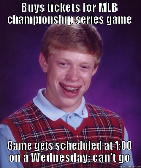 BUYS TICKETS FOR MLB CHAMPIONSHIP SERIES GAME GAME GETS SCHEDULED AT 1:00 ON A WEDNESDAY; CAN'T GO Bad Luck Brian