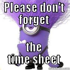 Please don't - PLEASE DON'T FORGET THE TIME SHEET Misc
