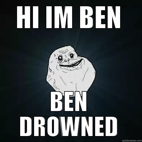 HI IM BEN BEN DROWNED Forever Alone