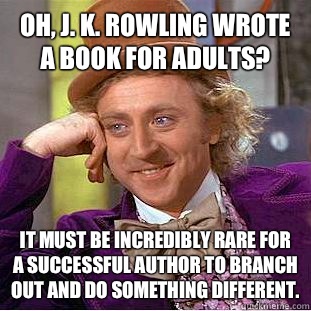 Oh, J. K. Rowling wrote a book for adults? It must be incredibly rare for a successful author to branch out and do something different.  Condescending Wonka