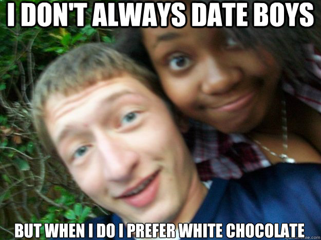 I don't always date boys But when i do I prefer white chocolate - I don't always date boys But when i do I prefer white chocolate  Ryan