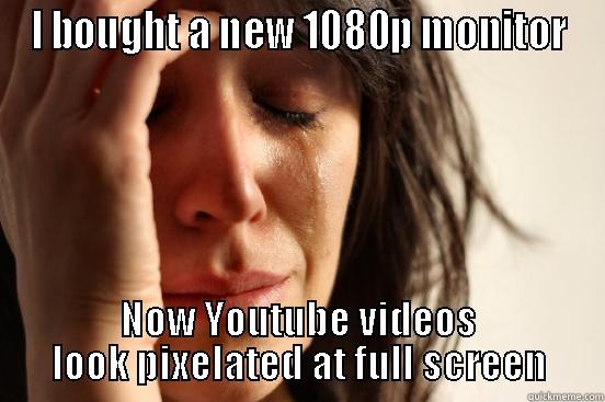 I BOUGHT A NEW 1080P MONITOR NOW YOUTUBE VIDEOS LOOK PIXELATED AT FULL SCREEN First World Problems