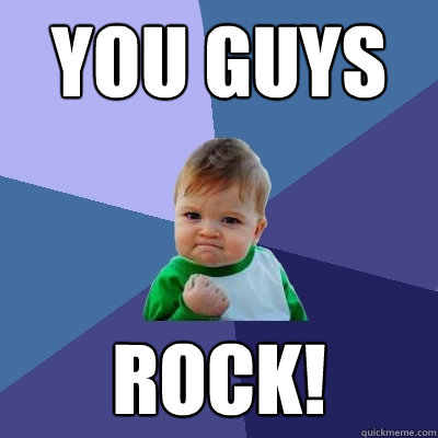 YOU GUYS ROCK! - YOU GUYS ROCK!  Success Kid