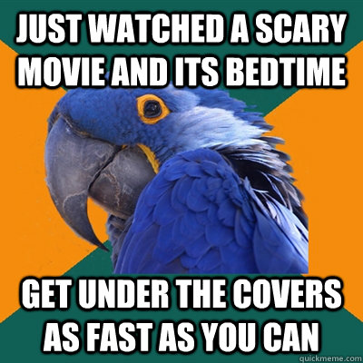 Just watched a scary movie and its bedtime get under the covers as fast as you can  Paranoid Parrot