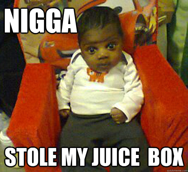 NIGGA stole my juice  box  Ghetto baby