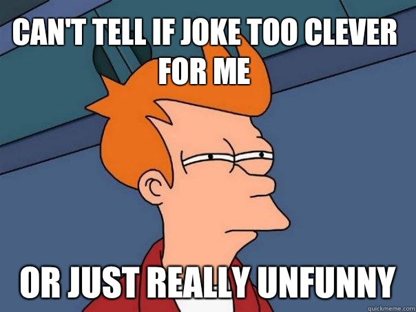 Can't tell if joke too clever for me Or just really unfunny - Can't tell if joke too clever for me Or just really unfunny  Futurama Fry
