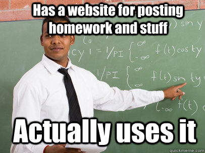 Has a website for posting homework and stuff Actually uses it  Good Guy Teacher