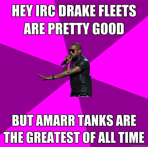 Hey IRC Drake Fleets are pretty good But Amarr Tanks are the greatest of all time  