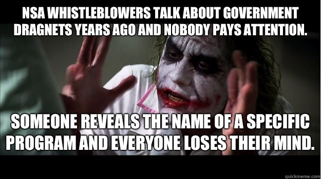 NSA whistleblowers talk about government dragnets years ago and nobody pays attention.  Someone reveals the name of a specific program and everyone loses their mind.  - NSA whistleblowers talk about government dragnets years ago and nobody pays attention.  Someone reveals the name of a specific program and everyone loses their mind.   Joker Mind Loss