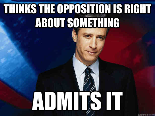 Thinks the opposition is right about something admits it - Thinks the opposition is right about something admits it  Good Guy Jon Stewart