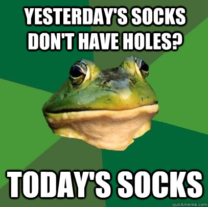 yesterday's socks don't have holes? today's socks  Foul Bachelor Frog