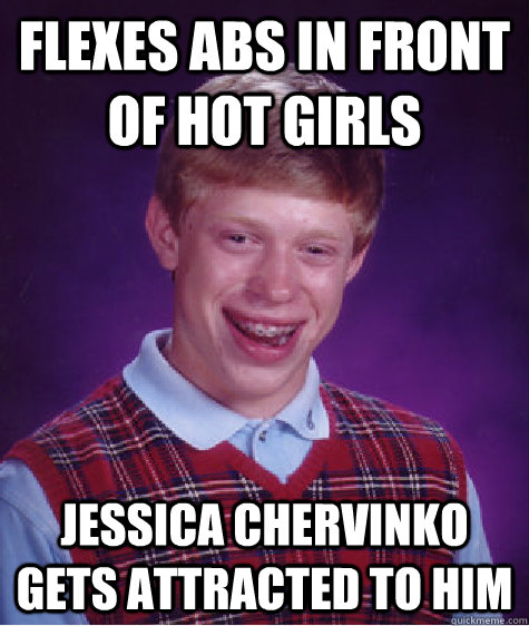 flexes abs in front of hot girls jessica chervinko gets attracted to him  Bad Luck Brian