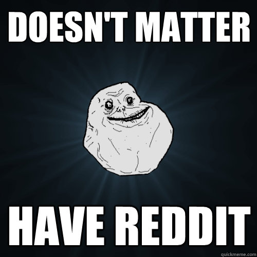 doesn't matter have reddit - doesn't matter have reddit  Forever Alone