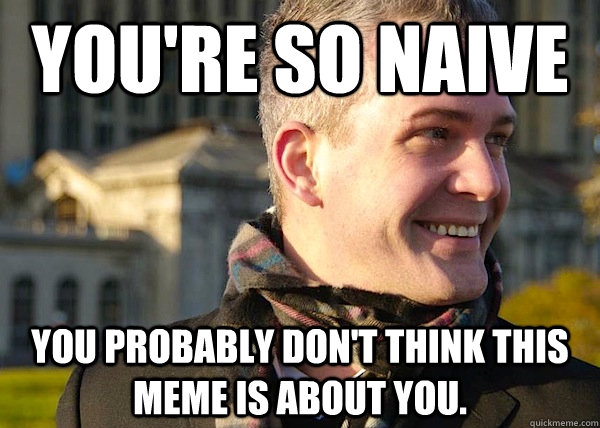You're so naive You probably don't think this meme is about you. - You're so naive You probably don't think this meme is about you.  White Entrepreneurial Guy