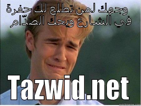 وجهك لمن تطلع لك حفرة في الشارع ويحك الصدّام TAZWID.NET 1990s Problems