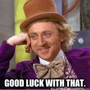  Good luck with that. -  Good luck with that.  willy wonka mgk