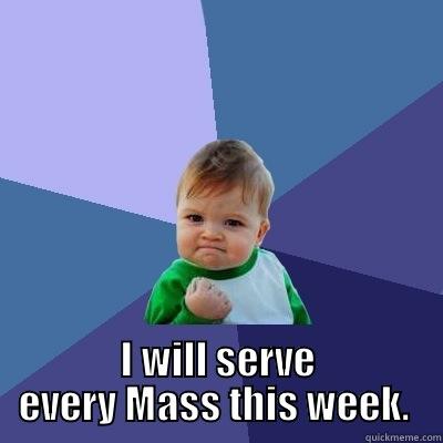 Mass Enthusiasm  -   I WILL SERVE EVERY MASS THIS WEEK.  Success Kid