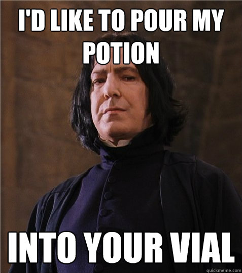 I'd like to pour my potion Into your vial - I'd like to pour my potion Into your vial  Sexy Snape