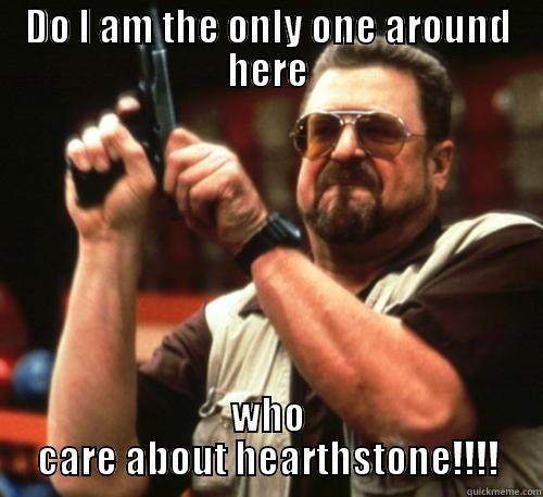 DO I AM THE ONLY ONE AROUND HERE WHO CARE ABOUT HEARTHSTONE!!!! Am I The Only One Around Here
