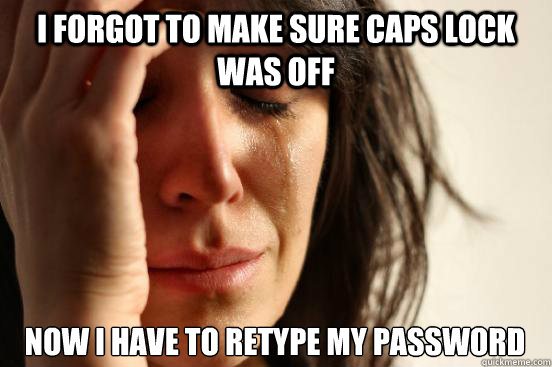I forgot to make sure CAPS lock was off now i have to retype my password  First World Problems