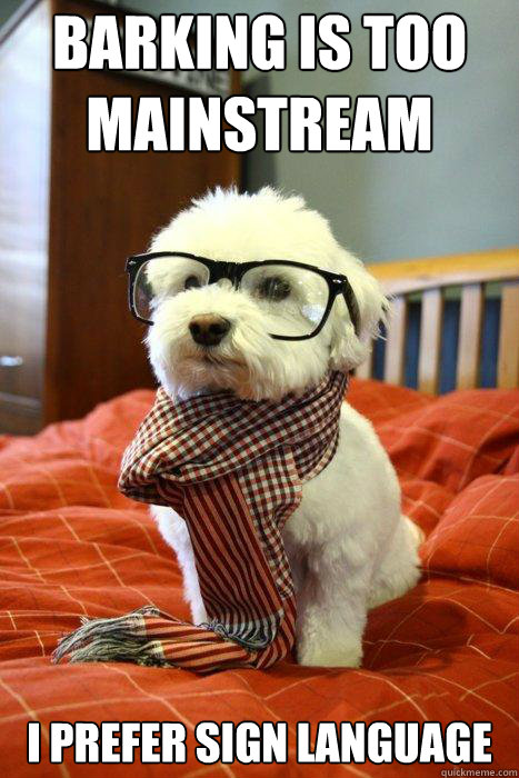 Barking is too mainstream I prefer sign language - Barking is too mainstream I prefer sign language  Hipster Dog