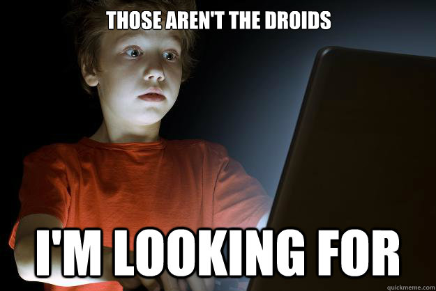 Those aren't the droids I'm looking for  scared first day on the internet kid