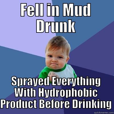 FELL IN MUD DRUNK SPRAYED EVERYTHING WITH HYDROPHOBIC PRODUCT BEFORE DRINKING Success Kid