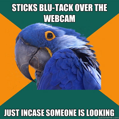sticks blu-tack over the webcam just incase someone is looking  Paranoid Parrot