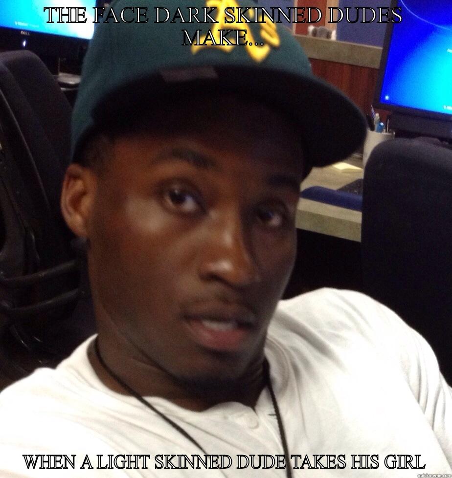 What dark skinned dudes do - THE FACE DARK SKINNED DUDES MAKE... WHEN A LIGHT SKINNED DUDE TAKES HIS GIRL Misc