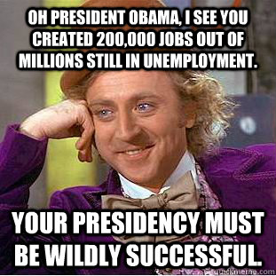 Oh President Obama, I see you created 200,000 jobs out of millions still in unemployment. Your presidency must be wildly successful.  Condescending Wonka