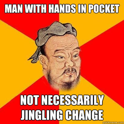 Man with hands in pocket Not necessarily jingling change  Confucius says