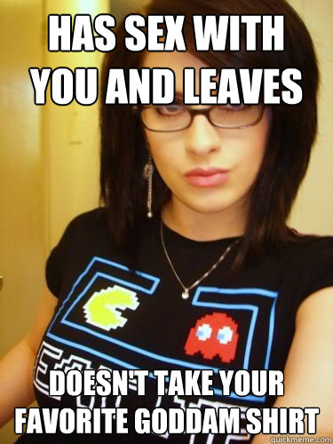 has sex with you and leaves doesn't take your favorite goddam shirt  Cool Chick Carol