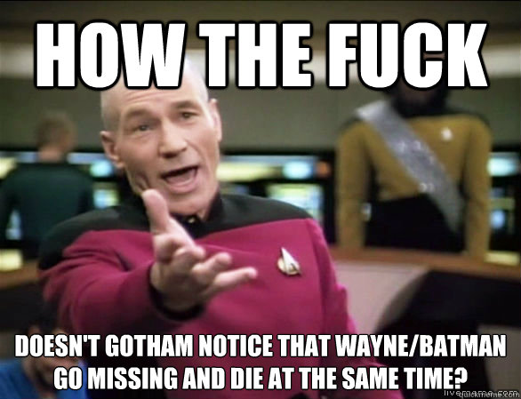 How the fuck Doesn't Gotham notice that Wayne/Batman go missing and die at the same time?  Annoyed Picard HD