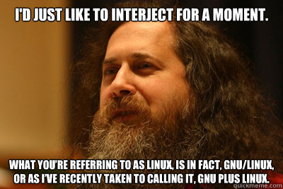 I'd just like to interject for a moment. What you’re referring to as Linux, is in fact, GNU/Linux, or as I’ve recently taken to calling it, GNU plus Linux.  Stallman-piracy
