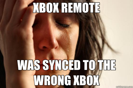 XBOX REMOTE WAS SYNCED TO THE WRONG XBOX  First World Problems