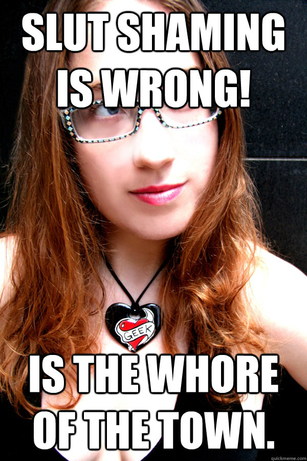 Slut shaming is wrong! Is the whore of the town.  Scumbag Feminist