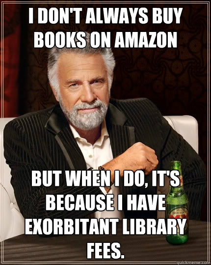I don't always buy books on Amazon But when I do, It's because I have exorbitant library fees.  The Most Interesting Man In The World