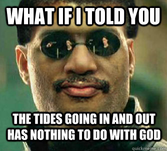What if i told you the tides going in and out has nothing to do with God  Neil deGrasse Tysorpheus